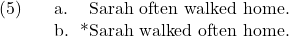 \setcounter{ExNo}{4}  \ex. \a. Sarah often walked home. \b. *Sarah walked often home.