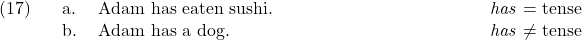 \setcounter{ExNo}{16}  \ex. \a. Adam has eaten sushi. \hfill \textit{has} = tense \b. Adam has a dog. \hfill \textit{has} $\neq$ tense