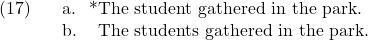 \setcounter{ExNo}{16}  \ex. \a. *The student gathered in the park. \b. The students gathered in the park.