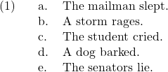 \ex. \a. The mailman slept. \b. A storm rages. \c. The student cried. \d. A dog barked. \e. The senators lie.
