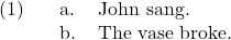 \ex. \a. John sang. \b. The vase broke.