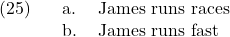 \setcounter{ExNo}{24}  \ex. \a. James runs races \b. James runs fast