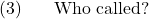 \setcounter{ExNo}{2}  \ex. Who called?