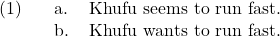 \ex. \a. Khufu seems to run fast. \b. Khufu wants to run fast.