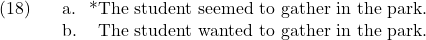 \setcounter{ExNo}{17}  \ex. \a. *The student seemed to gather in the park. \b. The student wanted to gather in the park.