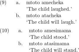 \setcounter{ExNo}{8} \ex. \a. mtoto amecheka\\ 'The child laughed.' \b. mtoto atacheka\\ `The child will laugh.'  \ex. \a. mtoto amesimama\\ `The child stood.' \b. mtoto atasimama\\ `The child will stand.'