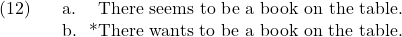 \setcounter{ExNo}{11}  \ex. \a. There seems to be a book on the table. \b. *There wants to be a book on the table.